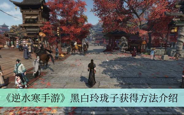 《逆水寒手游》黑白玲珑子获得方法介绍