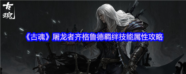 《古魂》屠龙者齐格鲁德羁绊技能属性攻略