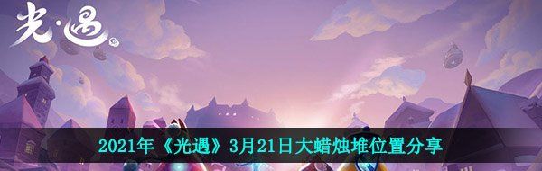 2021年《光遇》3月21日大蜡烛堆位置分享