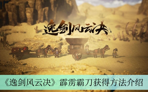 《逸剑风云决》霹雳霸刀获得方法介绍