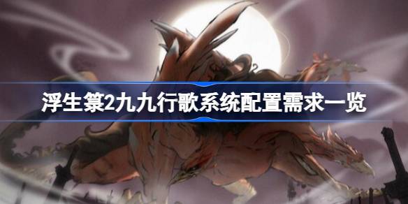 浮生箓2九九行歌需要什么配置 浮生箓2九九行歌系统配置需求一览