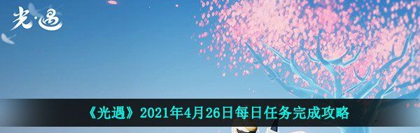 《光遇》2021年4月26日每日任务完成攻略