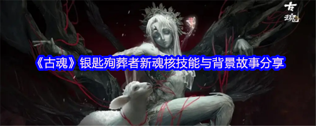 《古魂》银匙殉葬者新魂核技能与背景故事分享