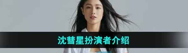 《完蛋我被美女包围了》沈彗星扮演者介绍
