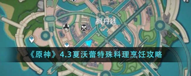 原神4.3夏沃蕾特殊料理怎么烹饪-原神4.3夏沃蕾特殊料理烹饪攻略