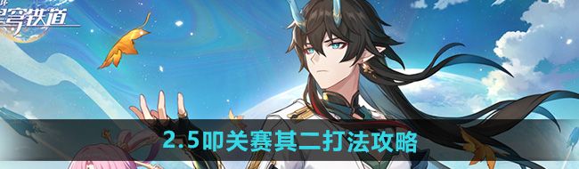 《崩坏星穹铁道》2.5叩关赛其二打法攻略