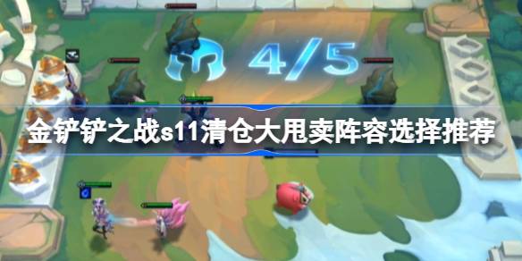 金铲铲之战s11清仓大甩卖阵容怎么搭配 金铲铲之战s11清仓大甩卖阵容选择推荐