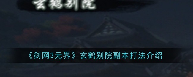 剑网3无界玄鹤别院副本打法是什么-玄鹤别院副本打法介绍
