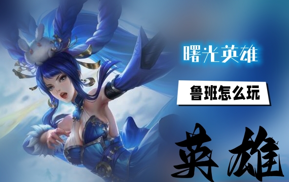 《曙光英雄》鲁班玩法介绍