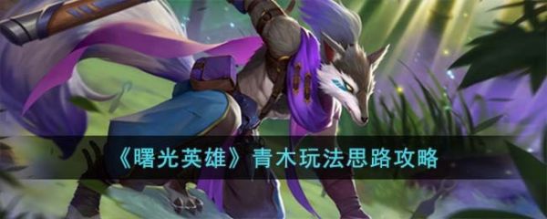 《曙光英雄》青木玩法介绍