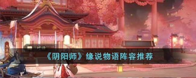 《阴阳师》缘说物语阵容推荐