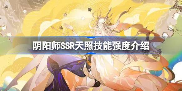 阴阳师SSR天照技能强度怎么样 阴阳师SSR天照技能强度介绍