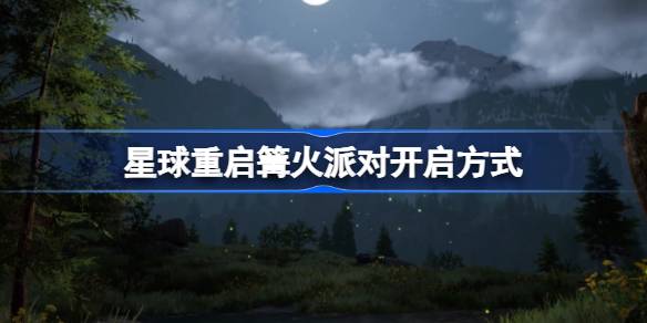 星球重启篝火派对开启方式 星球重启篝火派对怎么开启
