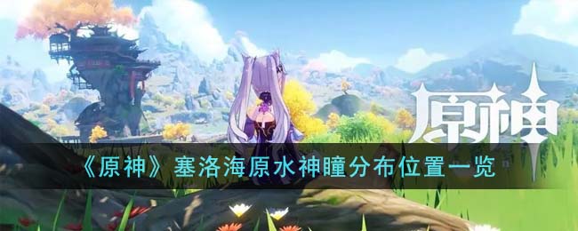 原神塞洛海原水神瞳分布位置在哪里-原神塞洛海原水神瞳分布位置一览