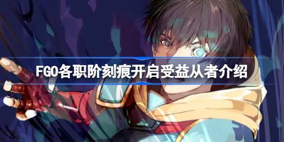 FGO各职阶刻痕开启哪些从者受益 FGO各职阶刻痕开启受益从者介绍