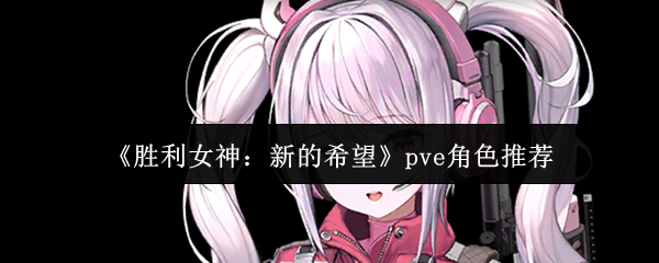 《胜利女神：新的希望》pve角色推荐