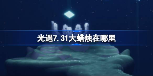 光遇7.31大蜡烛在哪里 光遇7月31日大蜡烛位置攻略