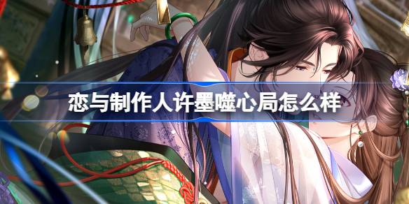恋与制作人许墨噬心局怎么样 恋与制作人许墨噬心局羁绊介绍
