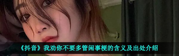 《抖音》我劝你不要多管闲事梗的含义及出处介绍