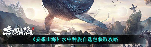 《妄想山海》水中种族自选包获取攻略