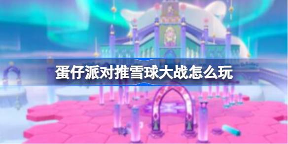 蛋仔派对推雪球大战怎么玩 蛋仔派对推雪球大战玩法