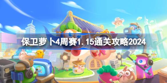 保卫萝卜4周赛1.15怎么过 保卫萝卜4周赛1月15日通关攻略2024