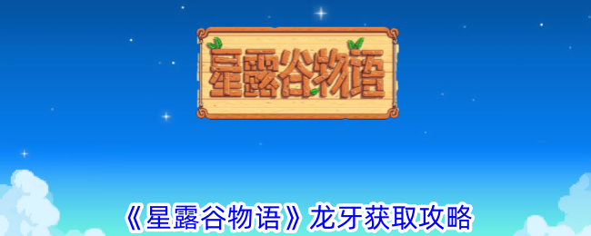 星露谷物语龙牙怎么获得-龙牙获取攻略