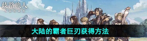 《歧路旅人大陆的霸者》巨刃获得方法