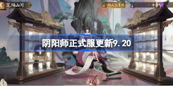 阴阳师正式服更新公告是什么 阴阳师正式服更新9.20