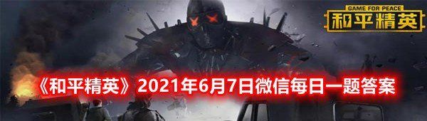 《和平精英》2021年6月7日微信每日一题答案