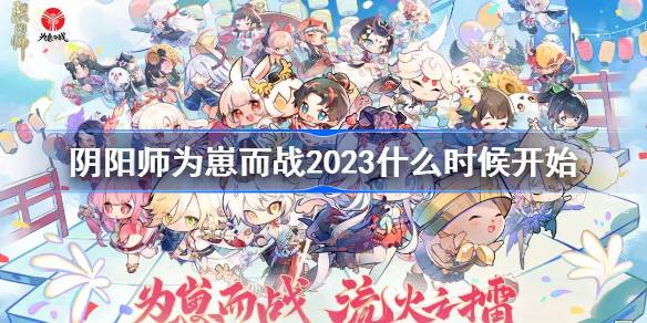 阴阳师为崽而战2023什么时候开始 阴阳师崽战开始时间2023