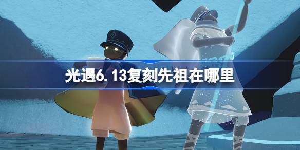 光遇6.13复刻先祖在哪里 光遇6月13日掌灯人先祖复刻位置介绍