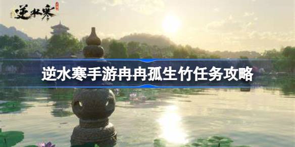 逆水寒手游冉冉孤生竹怎么做 逆水寒手游冉冉孤生竹任务攻略