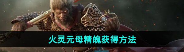 《黑神话悟空》火灵元母精魄获得方法