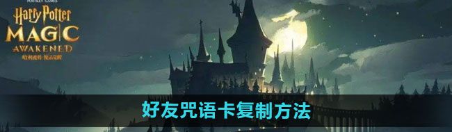 《哈利波特：魔法觉醒》好友咒语卡复制方法