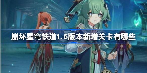 崩坏星穹铁道1.5版本新增关卡有哪些 1.5版本新增关卡介绍