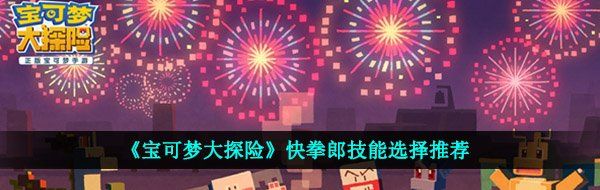 《宝可梦大探险》快拳郎技能选择推荐