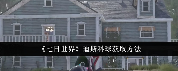 七日世界迪斯科球怎么获取-迪斯科球获取方法
