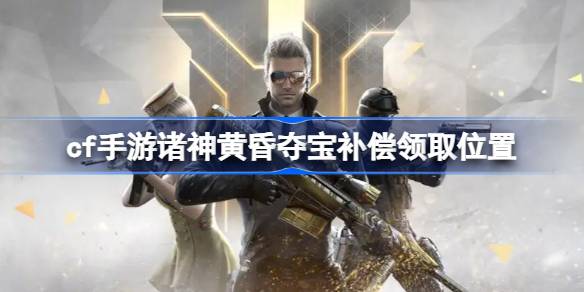 cf手游诸神黄昏夺宝补偿在哪领 cf手游诸神黄昏夺宝补偿领取位置