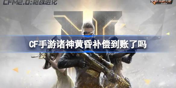 CF手游诸神黄昏补偿到账了吗 CF手游诸神黄昏补偿介绍