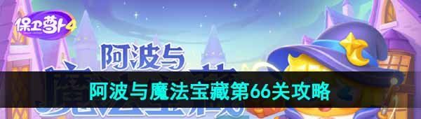《保卫萝卜4》阿波与魔法宝藏第66关图文通关攻略