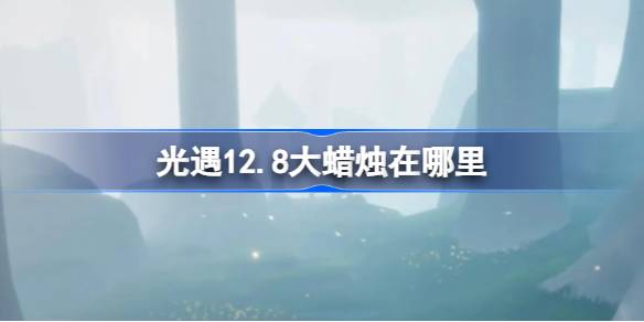 光遇12.8大蜡烛在哪里 光遇12月8日大蜡烛位置攻略