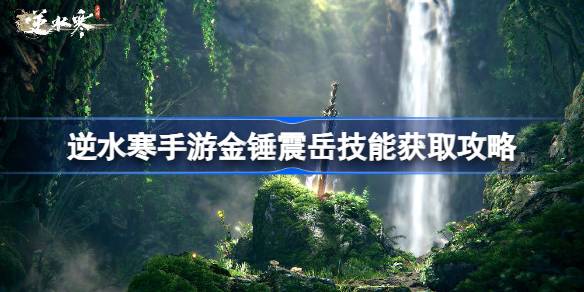 逆水寒手游金锤震岳怎么获得 逆水寒手游金锤震岳技能获取攻略