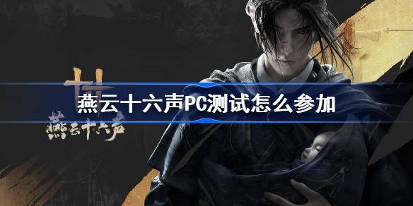 燕云十六声PC测试怎么参加 燕云十六声PC测试内测资格获取