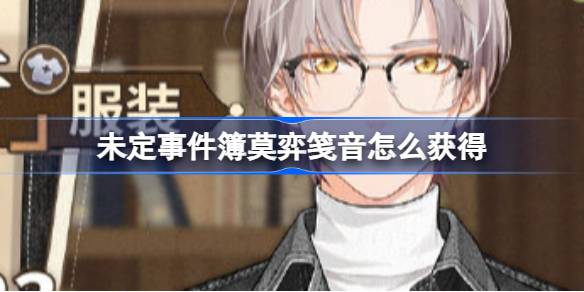 未定事件簿莫弈笺音怎么获得 未定事件簿莫弈笺音服装介绍