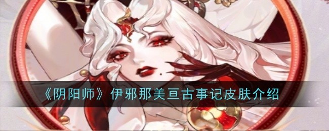 《阴阳师》伊邪那美亘古事记皮肤一览