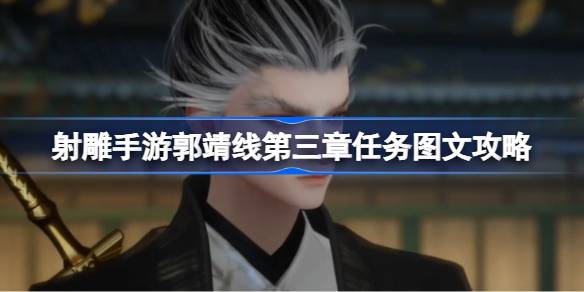 射雕手游郭靖线第三章任务怎么攻略 射雕手游郭靖线第三章任务图文攻略