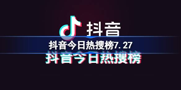 抖音今日热搜榜7.27 抖音热搜榜排名7月27日