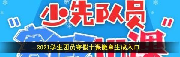 2021学生团员寒假十课徽章生成入口