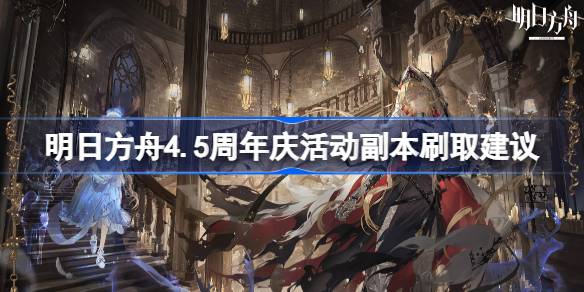 明日方舟4.5周年庆活动刷什么副本最好 明日方舟4.5周年庆活动副本刷取建议
